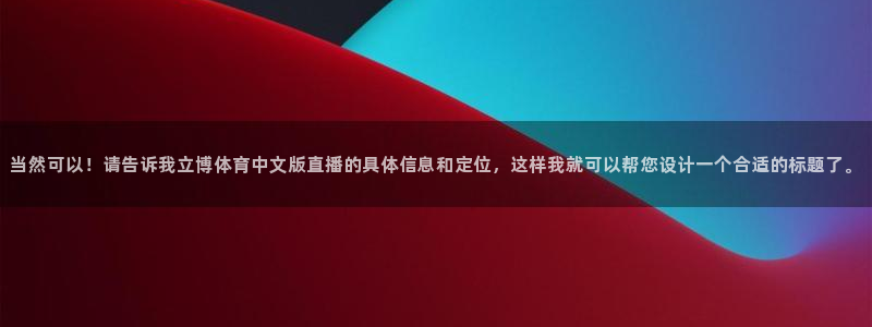nba直播在线观看龙门直播：当然可以！请告诉我立博体育中文版直播的具体信息和定位，这样我就可以帮您设计一个合适的标题了。